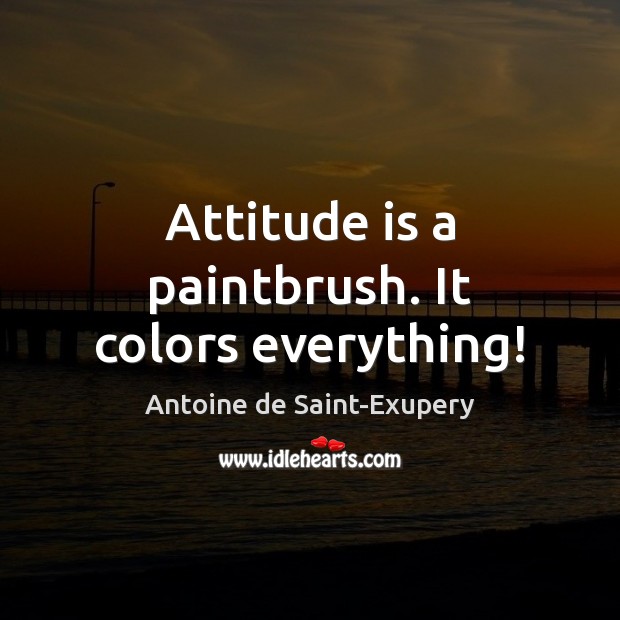 Attitude is a paintbrush. It colors everything! Antoine de Saint-Exupery Picture Quote