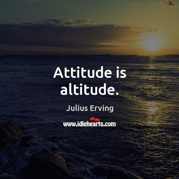 Attitude is altitude. Julius Erving Picture Quote