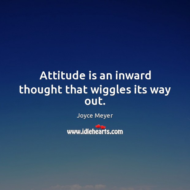 Attitude is an inward thought that wiggles its way out. Image