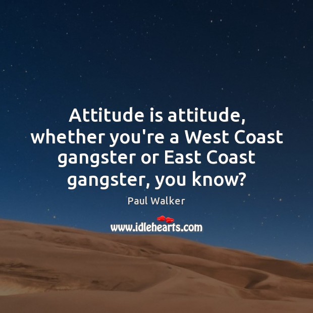 Attitude is attitude, whether you’re a West Coast gangster or East Coast Attitude Quotes Image