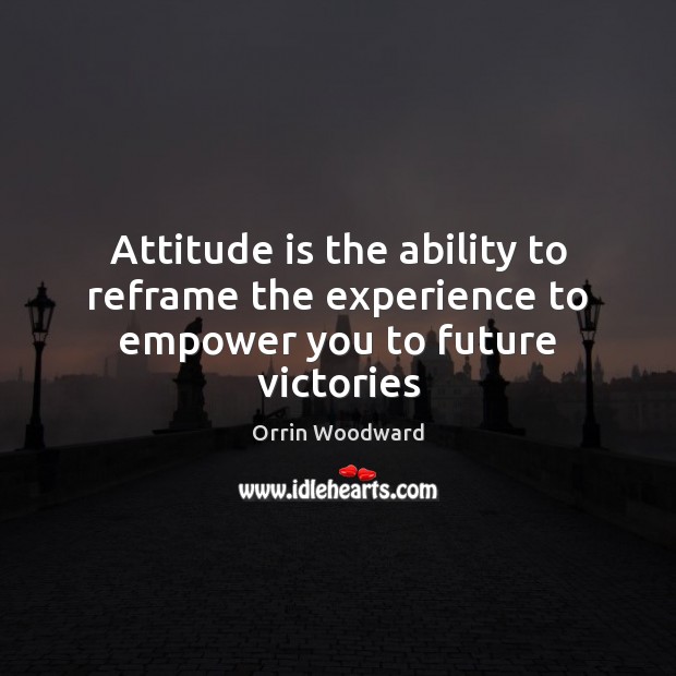 Attitude is the ability to reframe the experience to empower you to future victories Attitude Quotes Image