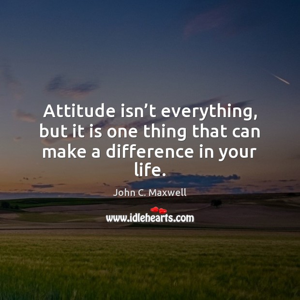 Attitude isn’t everything, but it is one thing that can make a difference in your life. Image