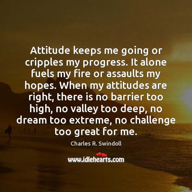 Attitude keeps me going or cripples my progress. It alone fuels my Image