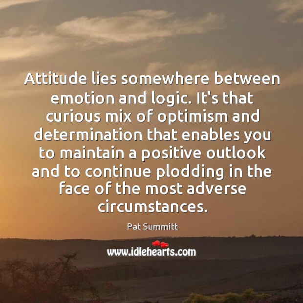 Attitude lies somewhere between emotion and logic. It’s that curious mix of Determination Quotes Image