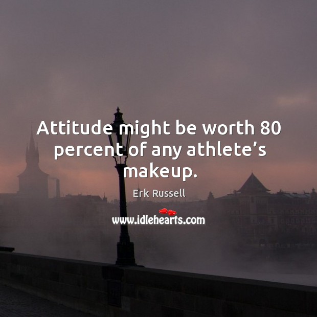 Attitude might be worth 80 percent of any athlete’s makeup. Erk Russell Picture Quote
