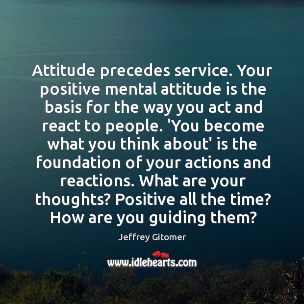 Attitude precedes service. Your positive mental attitude is the basis for the Jeffrey Gitomer Picture Quote