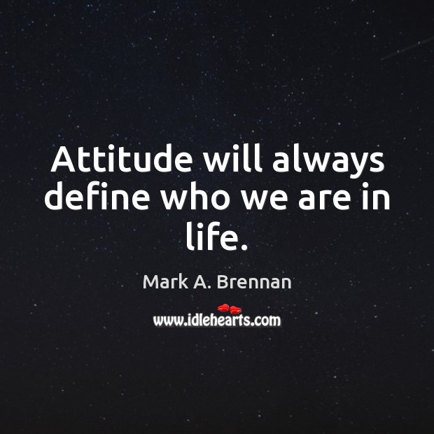 Attitude will always define who we are in life. Mark A. Brennan Picture Quote