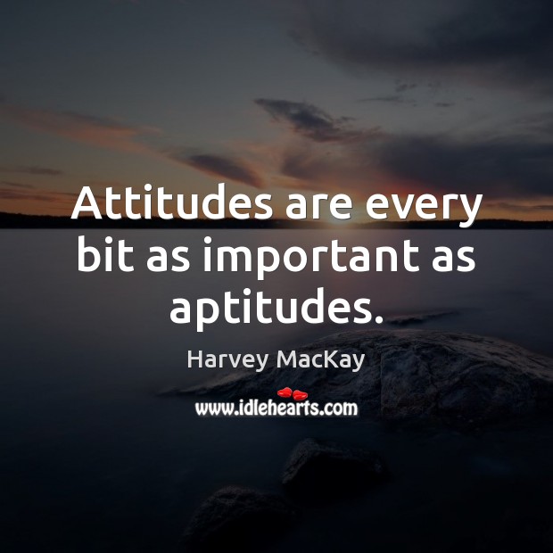 Attitudes are every bit as important as aptitudes. Harvey MacKay Picture Quote