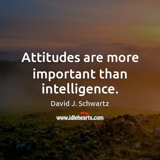 Attitudes are more important than intelligence. David J. Schwartz Picture Quote