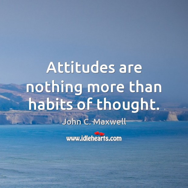 Attitudes are nothing more than habits of thought. John C. Maxwell Picture Quote