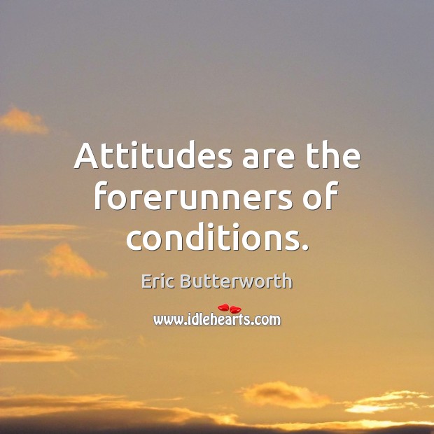 Attitudes are the forerunners of conditions. Eric Butterworth Picture Quote