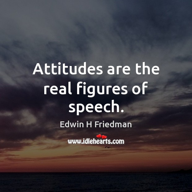 Attitudes are the real figures of speech. Edwin H Friedman Picture Quote
