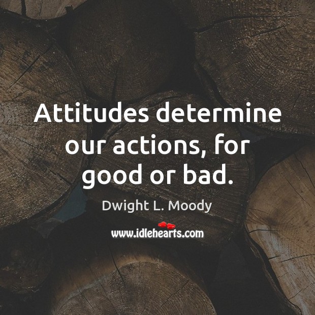 Attitudes determine our actions, for good or bad. Dwight L. Moody Picture Quote