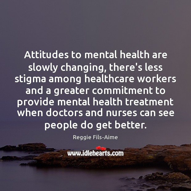 Attitudes to mental health are slowly changing, there’s less stigma among healthcare Reggie Fils-Aime Picture Quote