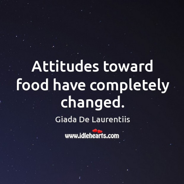 Attitudes toward food have completely changed. Giada De Laurentiis Picture Quote