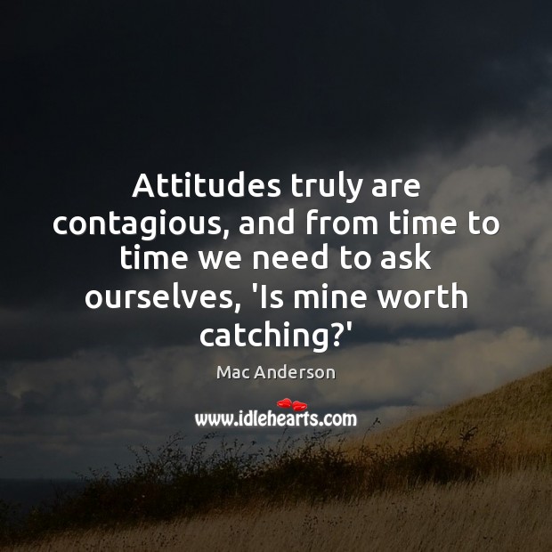 Attitudes truly are contagious, and from time to time we need to Mac Anderson Picture Quote