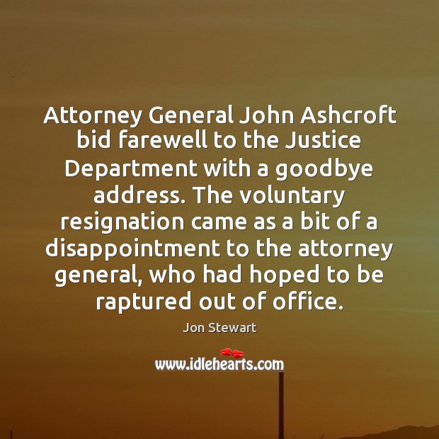 Attorney General John Ashcroft bid farewell to the Justice Department with a Jon Stewart Picture Quote