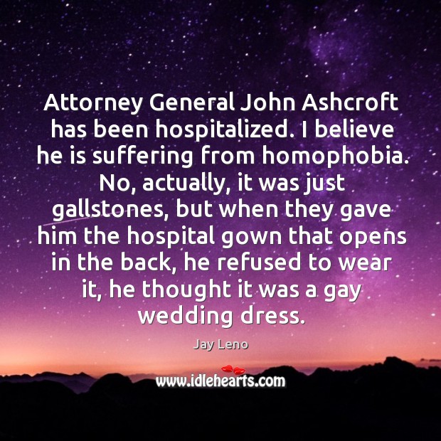 Attorney General John Ashcroft has been hospitalized. I believe he is suffering Jay Leno Picture Quote
