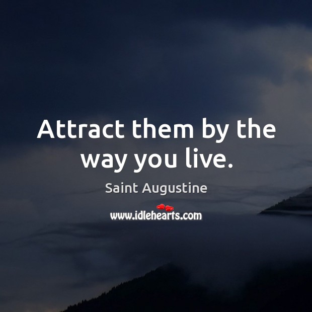 Attract them by the way you live. Saint Augustine Picture Quote
