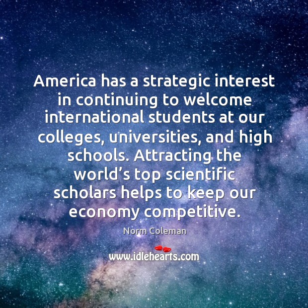 Attracting the world’s top scientific scholars helps to keep our economy competitive. Norm Coleman Picture Quote