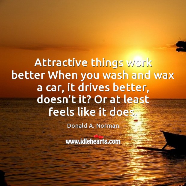Attractive things work better When you wash and wax a car, it Donald A. Norman Picture Quote