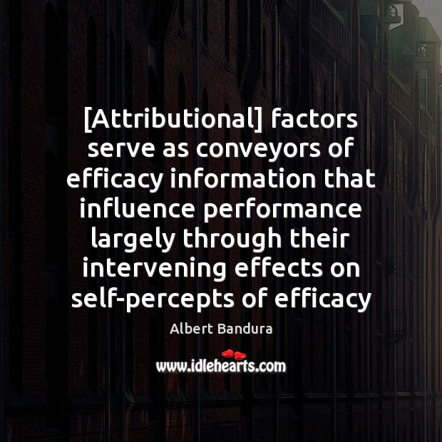 [Attributional] factors serve as conveyors of efficacy information that influence performance largely Albert Bandura Picture Quote