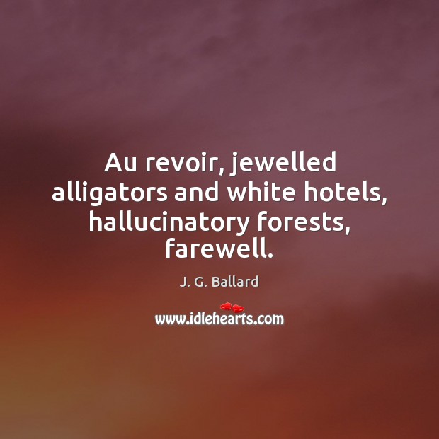 Au revoir, jewelled alligators and white hotels, hallucinatory forests, farewell. Image