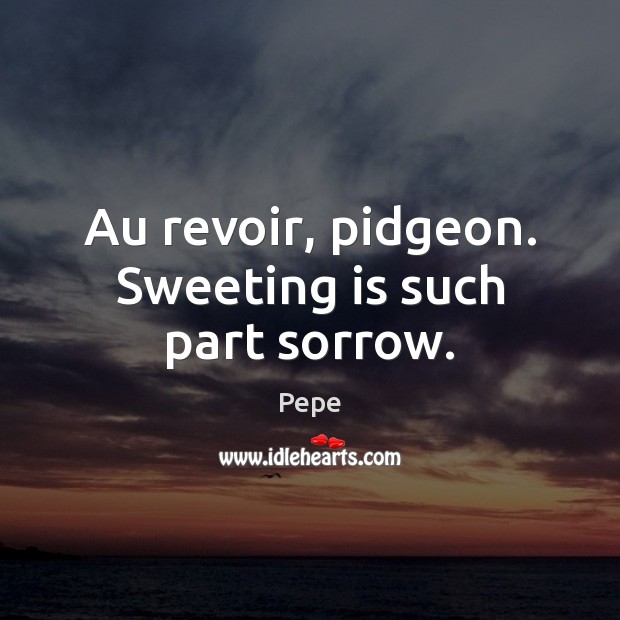 Au revoir, pidgeon. Sweeting is such part sorrow. Image
