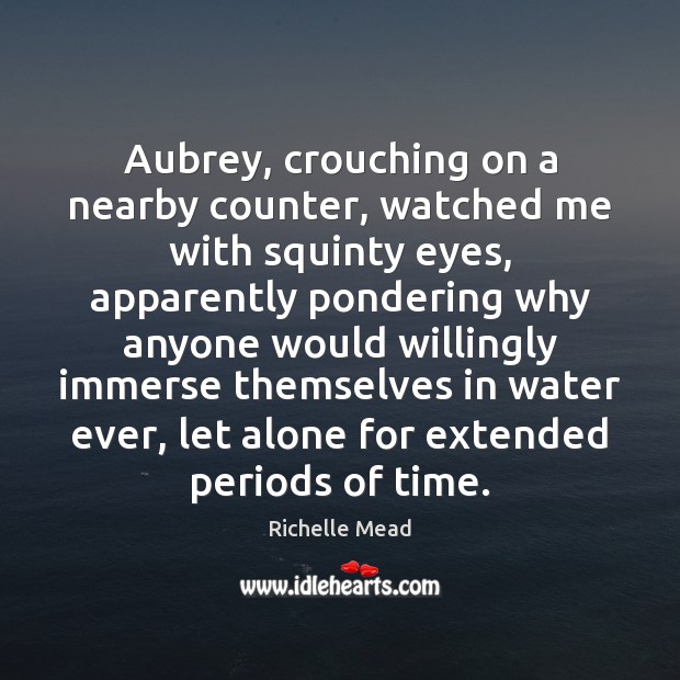 Aubrey, crouching on a nearby counter, watched me with squinty eyes, apparently Richelle Mead Picture Quote