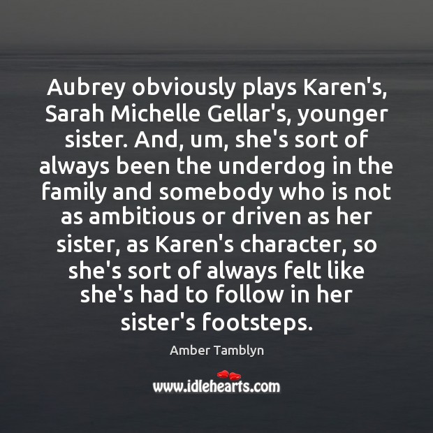 Aubrey obviously plays Karen’s, Sarah Michelle Gellar’s, younger sister. And, um, she’s Amber Tamblyn Picture Quote