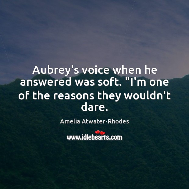 Aubrey’s voice when he answered was soft. “I’m one of the reasons they wouldn’t dare. Amelia Atwater-Rhodes Picture Quote
