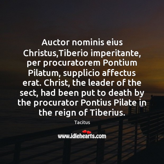 Auctor nominis eius Christus,Tiberio imperitante, per procuratorem Pontium Pilatum, supplicio affectus Tacitus Picture Quote