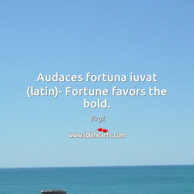 Audaces fortuna iuvat (latin)- Fortune favors the bold. Virgil Picture Quote