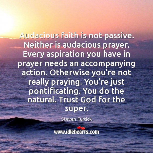 Audacious faith is not passive. Neither is audacious prayer. Every aspiration you Steven Furtick Picture Quote
