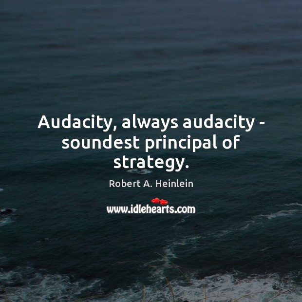 Audacity, always audacity – soundest principal of strategy. Robert A. Heinlein Picture Quote