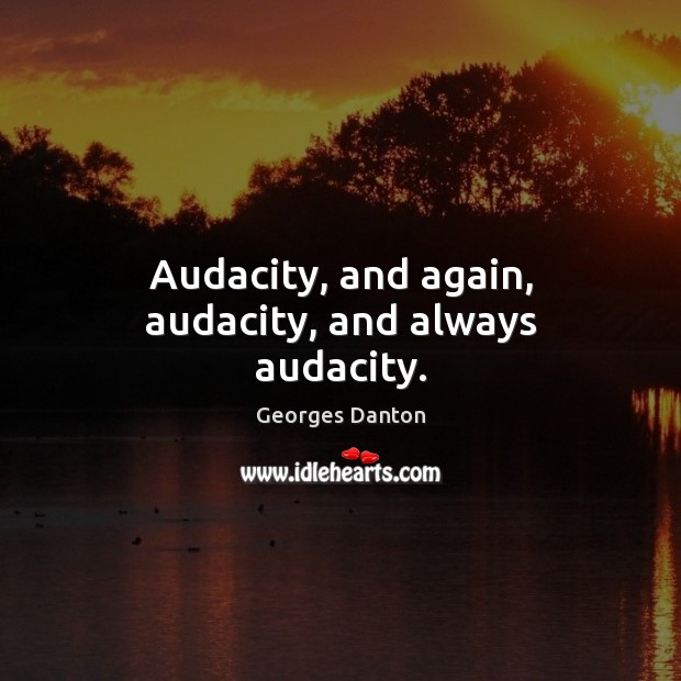 Audacity, and again, audacity, and always audacity. Georges Danton Picture Quote