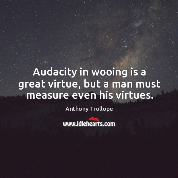 Audacity in wooing is a great virtue, but a man must measure even his virtues. Anthony Trollope Picture Quote
