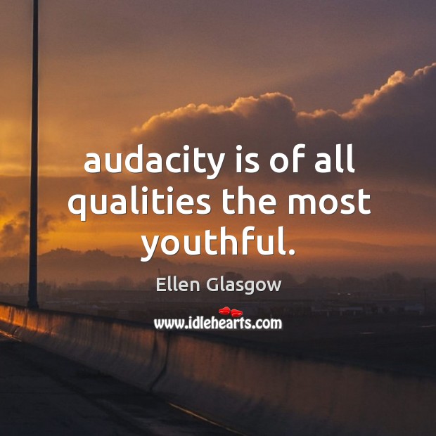 Audacity is of all qualities the most youthful. Ellen Glasgow Picture Quote