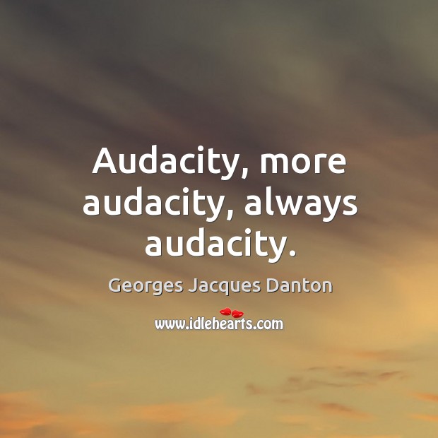 Audacity, more audacity, always audacity. Georges Jacques Danton Picture Quote