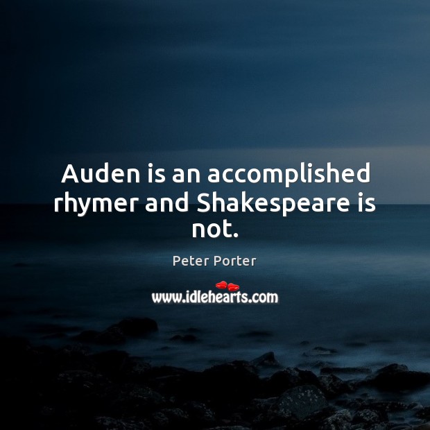 Auden is an accomplished rhymer and Shakespeare is not. Peter Porter Picture Quote