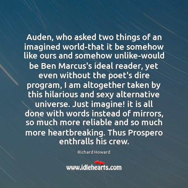 Auden, who asked two things of an imagined world-that it be somehow Richard Howard Picture Quote