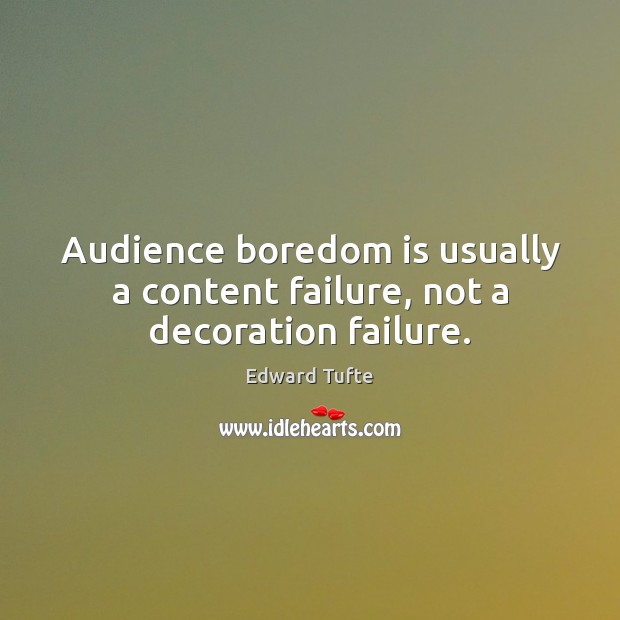 Audience boredom is usually a content failure, not a decoration failure. Edward Tufte Picture Quote