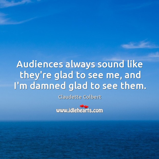Audiences always sound like they’re glad to see me, and I’m damned glad to see them. Image
