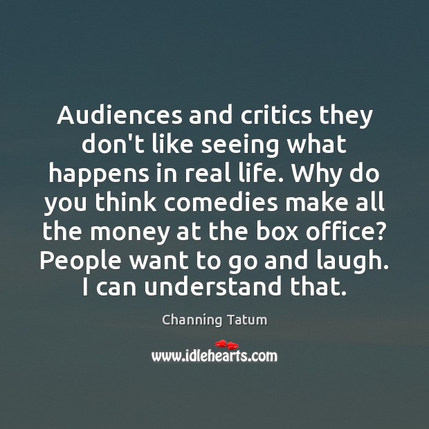 Audiences and critics they don’t like seeing what happens in real life. Channing Tatum Picture Quote