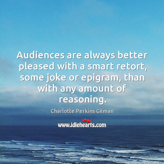 Audiences are always better pleased with a smart retort, some joke or Charlotte Perkins Gilman Picture Quote