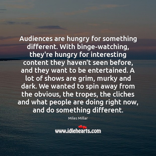 Audiences are hungry for something different. With binge-watching, they’re hungry for interesting Miles Millar Picture Quote