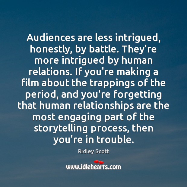 Audiences are less intrigued, honestly, by battle. They’re more intrigued by human Ridley Scott Picture Quote