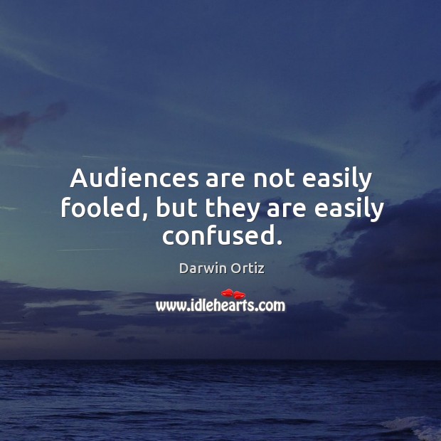 Audiences are not easily fooled, but they are easily confused. Darwin Ortiz Picture Quote