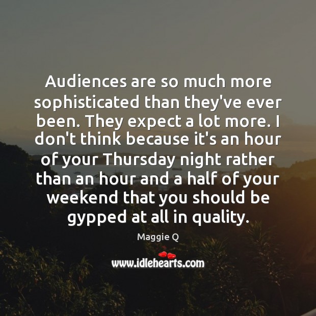 Audiences are so much more sophisticated than they’ve ever been. They expect Maggie Q Picture Quote