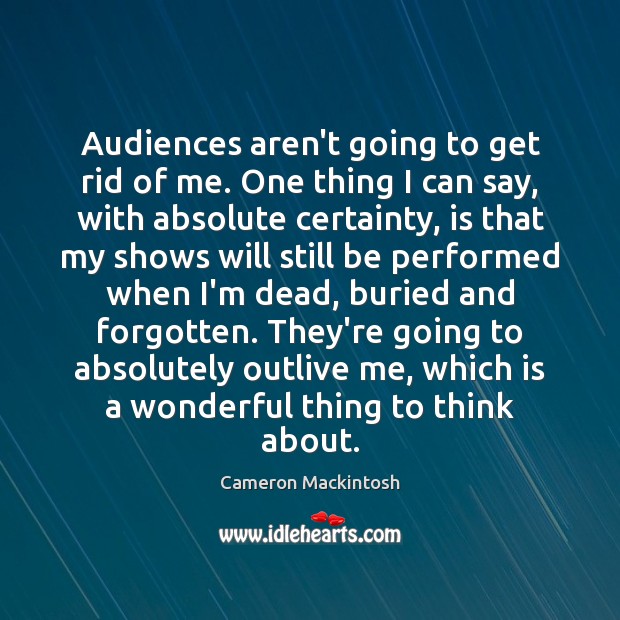 Audiences aren’t going to get rid of me. One thing I can Cameron Mackintosh Picture Quote